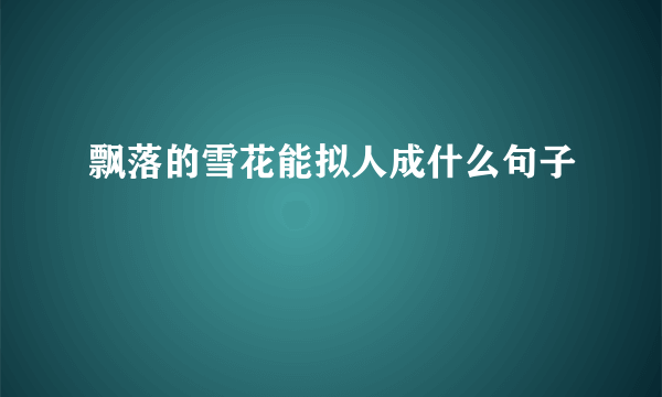 飘落的雪花能拟人成什么句子