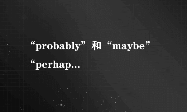 “probably”和“maybe”“perhaps”的区别