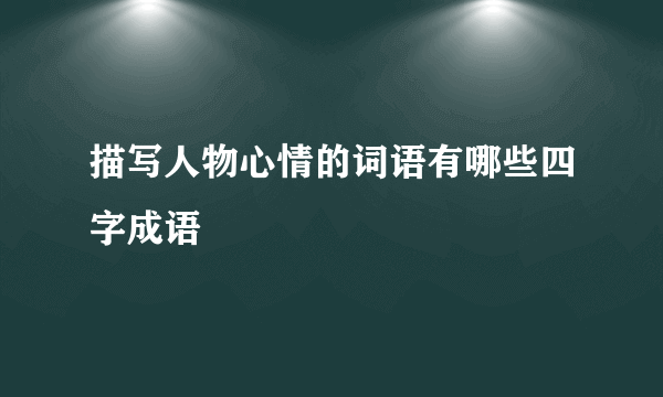 描写人物心情的词语有哪些四字成语