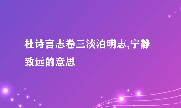 杜诗言志卷三淡泊明志,宁静致远的意思