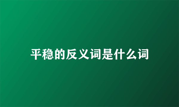平稳的反义词是什么词