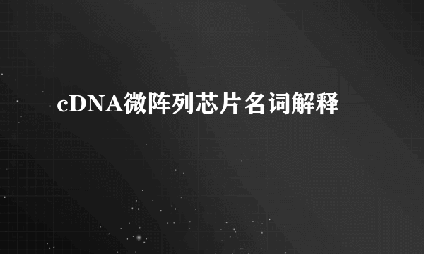 cDNA微阵列芯片名词解释