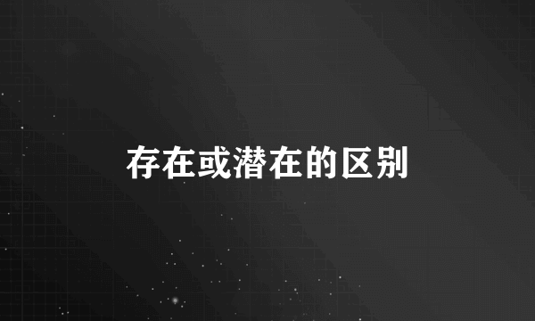 存在或潜在的区别