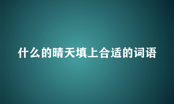 什么的晴天填上合适的词语