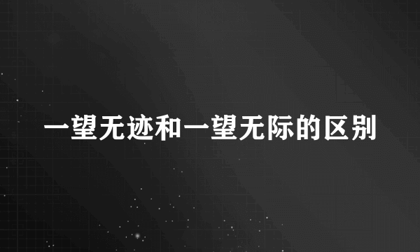 一望无迹和一望无际的区别