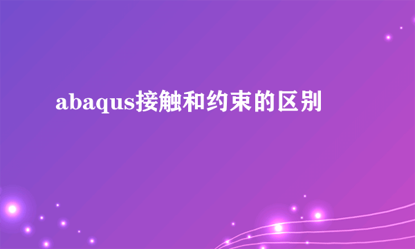abaqus接触和约束的区别