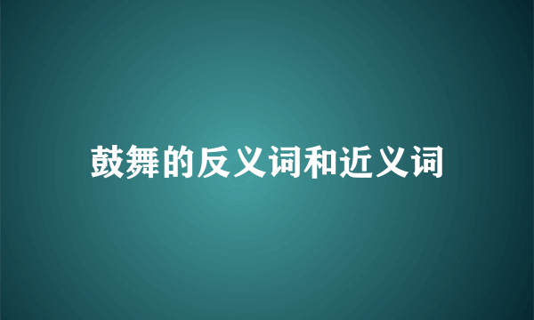 鼓舞的反义词和近义词