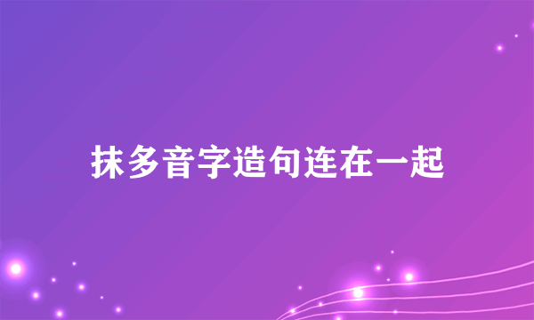 抹多音字造句连在一起