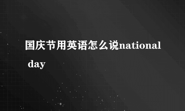 国庆节用英语怎么说national day