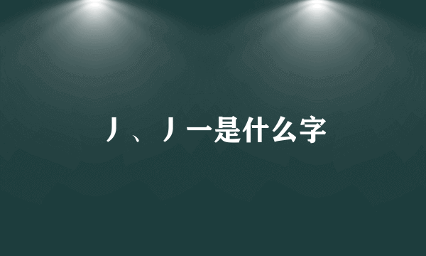 丿、丿一是什么字