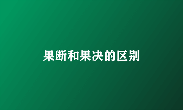 果断和果决的区别