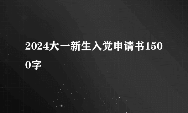 2024大一新生入党申请书1500字