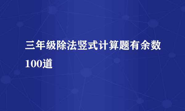 三年级除法竖式计算题有余数100道