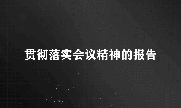 贯彻落实会议精神的报告