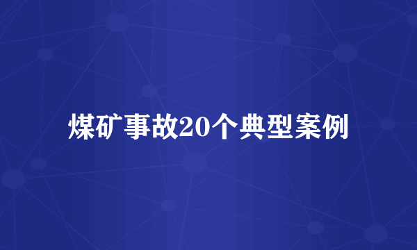 煤矿事故20个典型案例