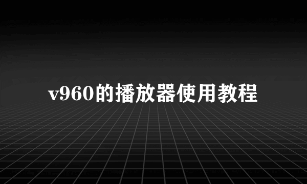 v960的播放器使用教程