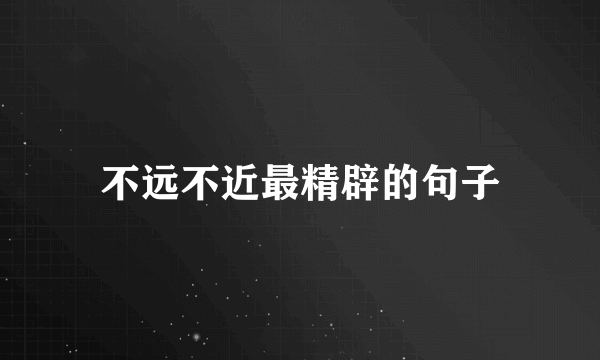 不远不近最精辟的句子