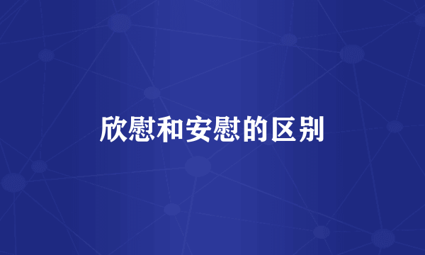 欣慰和安慰的区别