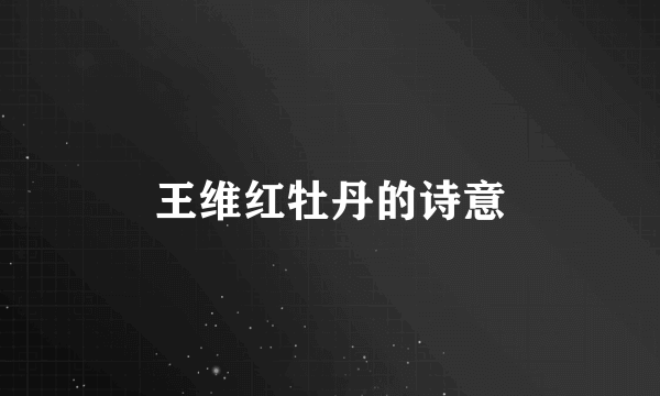 王维红牡丹的诗意