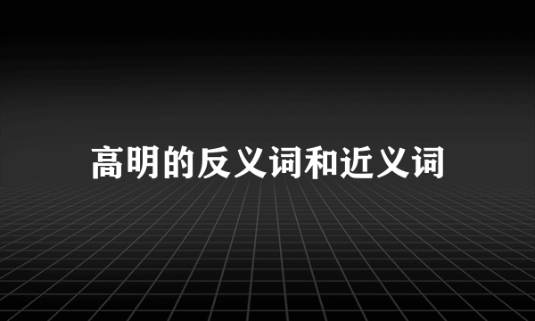 高明的反义词和近义词