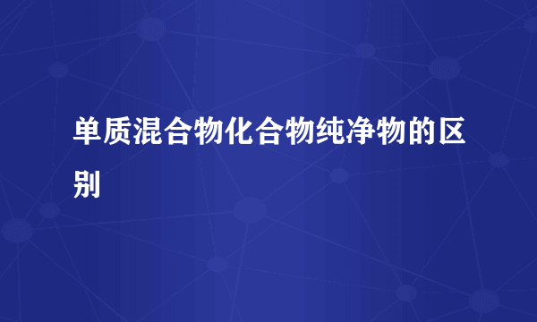 单质混合物化合物纯净物的区别