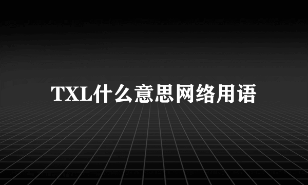 TXL什么意思网络用语