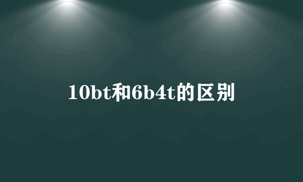 10bt和6b4t的区别