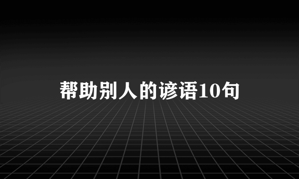 帮助别人的谚语10句