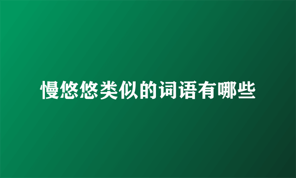 慢悠悠类似的词语有哪些