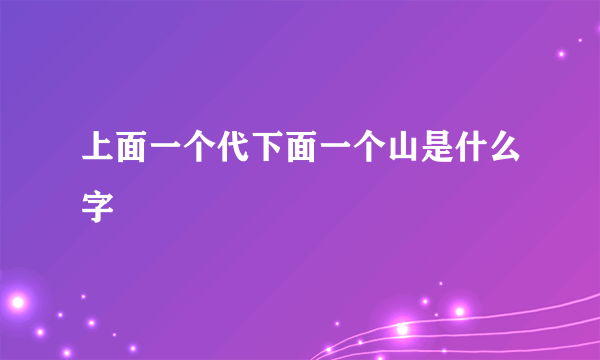 上面一个代下面一个山是什么字