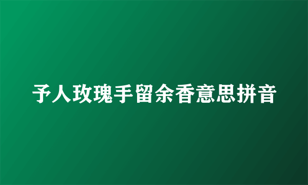 予人玫瑰手留余香意思拼音
