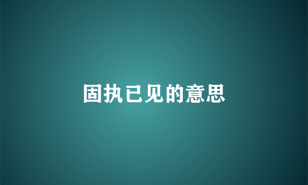 固执已见的意思