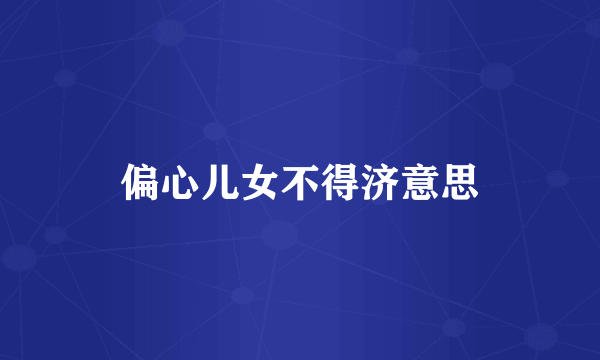 偏心儿女不得济意思