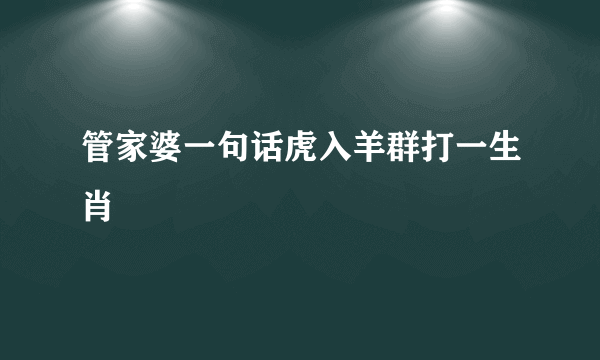 管家婆一句话虎入羊群打一生肖
