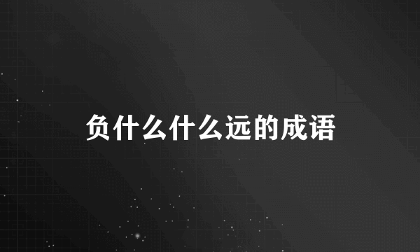 负什么什么远的成语