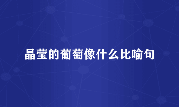 晶莹的葡萄像什么比喻句
