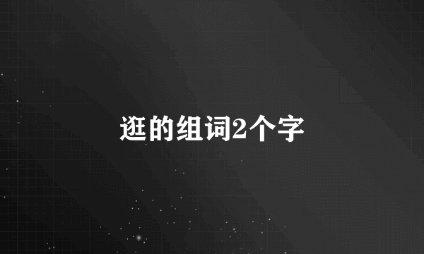 逛的组词2个字