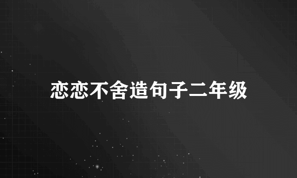 恋恋不舍造句子二年级
