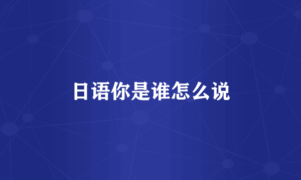 日语你是谁怎么说