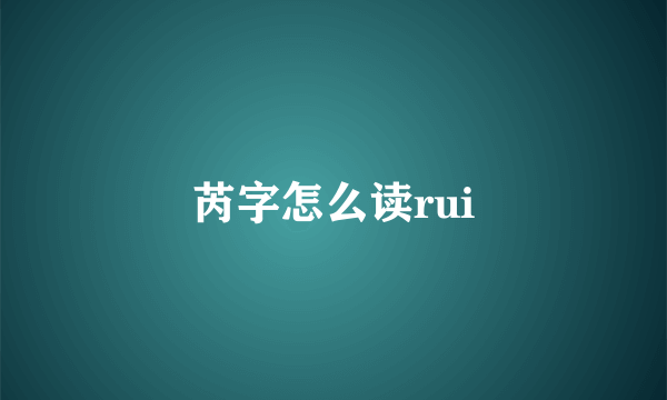 芮字怎么读rui