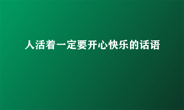 人活着一定要开心快乐的话语