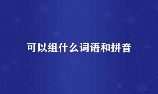 可以组什么词语和拼音