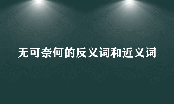 无可奈何的反义词和近义词