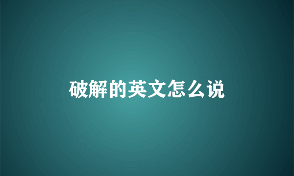 破解的英文怎么说