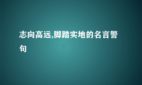 志向高远,脚踏实地的名言警句