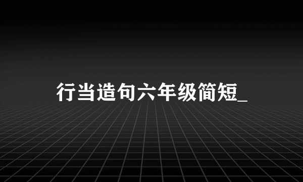 行当造句六年级简短_