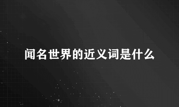 闻名世界的近义词是什么