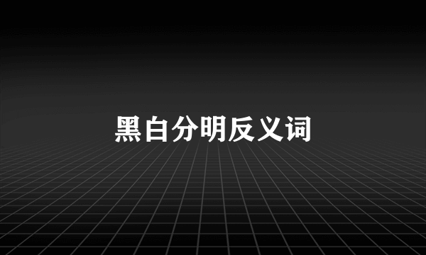 黑白分明反义词