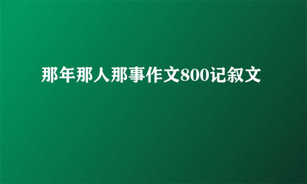那年那人那事作文800记叙文