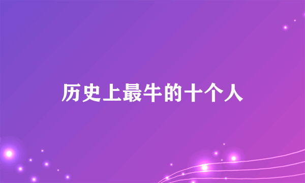 历史上最牛的十个人